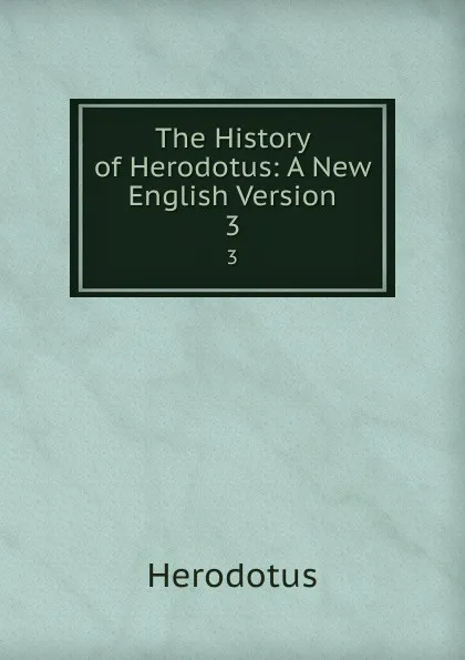 Обложка книги The History of Herodotus: A New English Version. 3, Herodotus