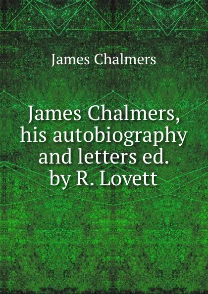 Обложка книги James Chalmers, his autobiography and letters ed. by R. Lovett, James Chalmers