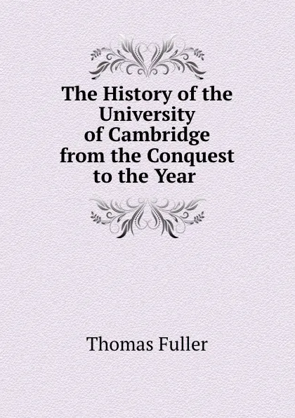 Обложка книги The History of the University of Cambridge from the Conquest to the Year ., Fuller Thomas