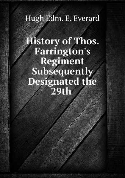 Обложка книги History of Thos. Farrington.s Regiment Subsequently Designated the 29th ., Hugh Edm. E. Everard