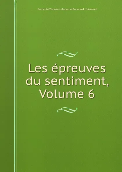 Обложка книги Les epreuves du sentiment, Volume 6, François-Thomas-Marie de Baculard d' Arnaud