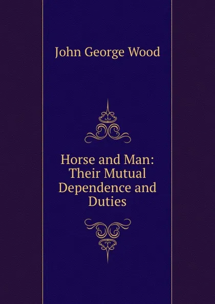 Обложка книги Horse and Man: Their Mutual Dependence and Duties, J. G. Wood