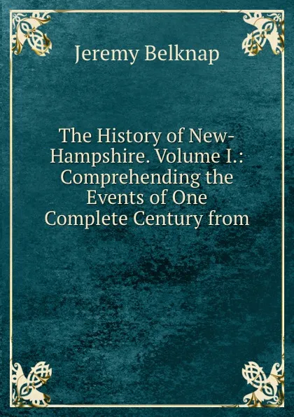 Обложка книги The History of New-Hampshire. Volume I.: Comprehending the Events of One Complete Century from ., Jeremy Belknap