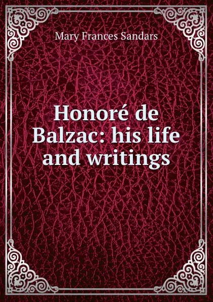 Обложка книги Honore de Balzac: his life and writings, Mary Frances Sandars