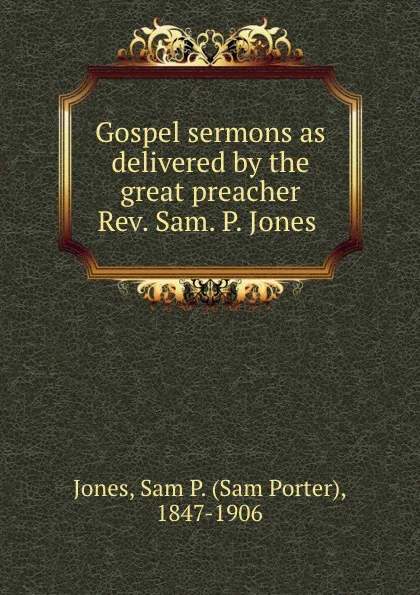 Обложка книги Gospel sermons as delivered by the great preacher Rev. Sam. P. Jones, Sam Porter Jones