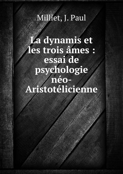 Обложка книги La dynamis et les trois ames : essai de psychologie neo-Aristotelicienne, J. Paul Milliet