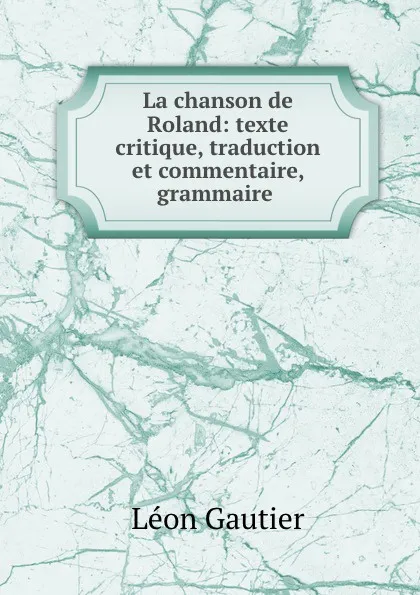 Обложка книги La chanson de Roland: texte critique, traduction et commentaire, grammaire ., Léon Gautier