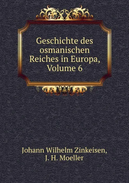 Обложка книги Geschichte des osmanischen Reiches in Europa, Volume 6, Johann Wilhelm Zinkeisen