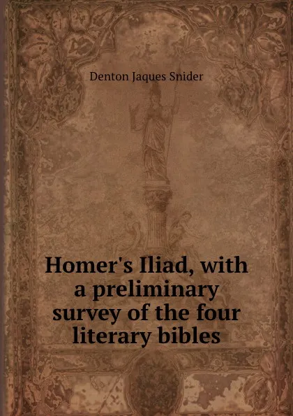 Обложка книги Homer.s Iliad, with a preliminary survey of the four literary bibles, Denton Jaques Snider