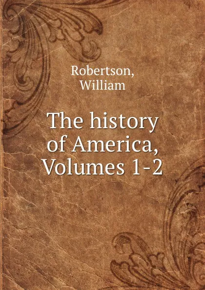 Обложка книги The history of America, Volumes 1-2, William Robertson