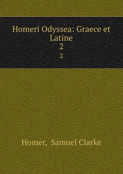 Обложка книги Homeri Odyssea: Graece et Latine. 2, Samuel Clarke Homer