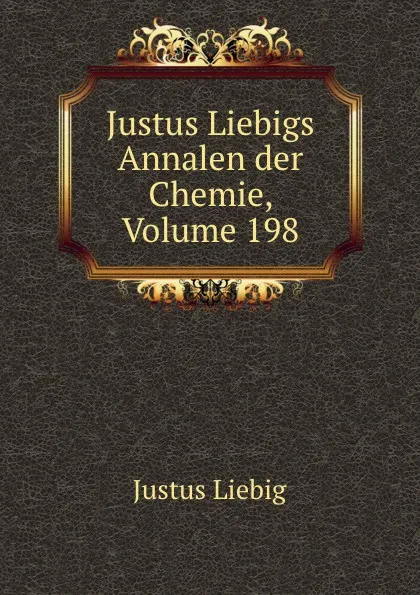 Обложка книги Justus Liebigs Annalen der Chemie, Volume 198, Liebig Justus