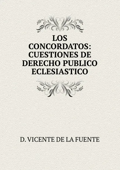 Обложка книги LOS CONCORDATOS: CUESTIONES DE DERECHO PUBLICO ECLESIASTICO, D. Vicente de La Fuente