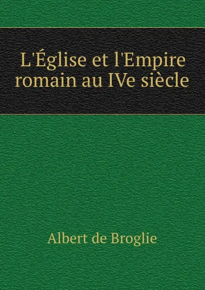 Обложка книги L.Eglise et l.Empire romain au IVe siecle, Albert de Broglie