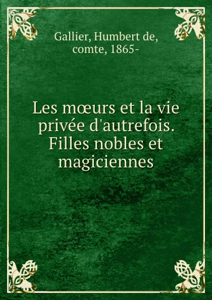 Обложка книги Les moeurs et la vie privee d.autrefois. Filles nobles et magiciennes, Humbert de Gallier