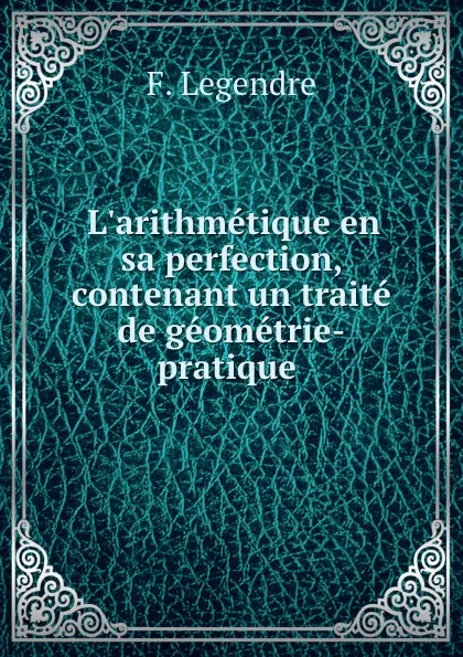 Обложка книги L.arithmetique en sa perfection, contenant un traite de geometrie-pratique ., F. Legendre