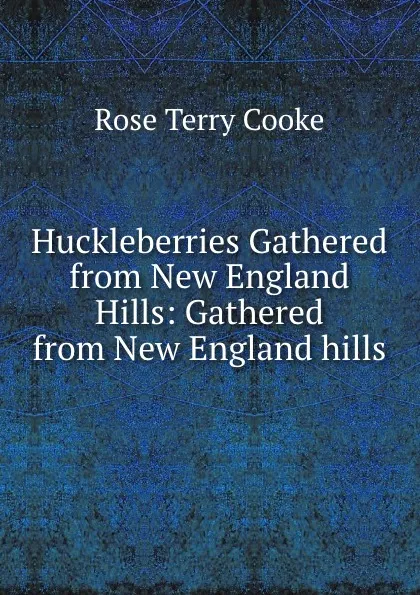 Обложка книги Huckleberries Gathered from New England Hills: Gathered from New England hills., Rose Terry Cooke