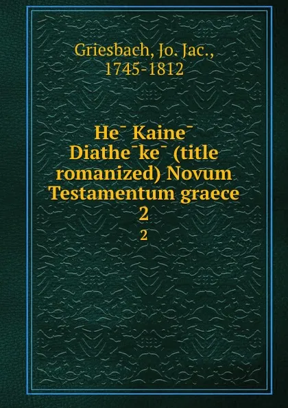 Обложка книги He Kaine Diatheke (title romanized) Novum Testamentum graece. 2, Jo. Jac. Griesbach
