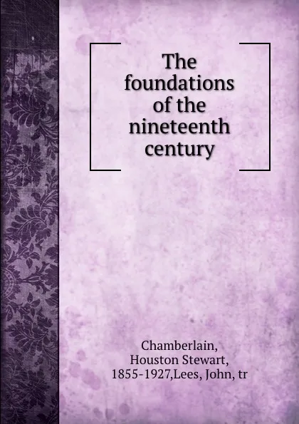 Обложка книги The foundations of the nineteenth century, Houston Stewart Chamberlain