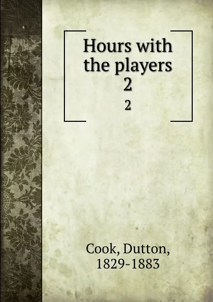 Обложка книги Hours with the players. 2, Dutton Cook