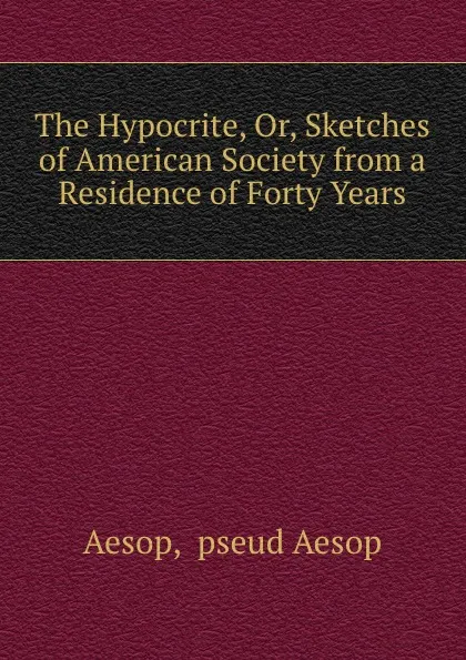 Обложка книги The Hypocrite, Or, Sketches of American Society from a Residence of Forty Years, Aesop