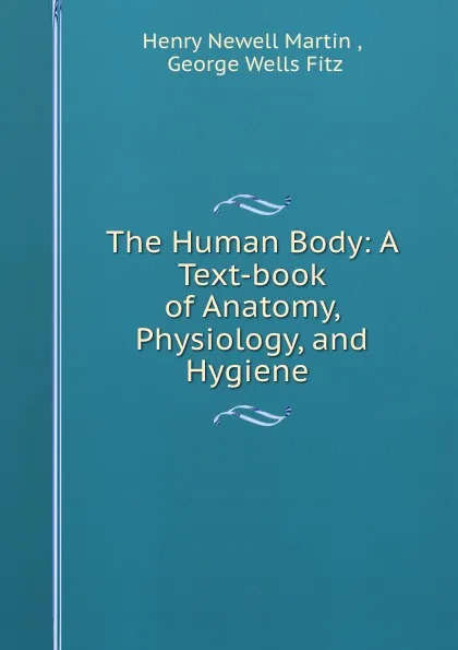 Обложка книги The Human Body: A Text-book of Anatomy, Physiology, and Hygiene ., Henry Newell Martin