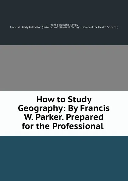 Обложка книги How to Study Geography: By Francis W. Parker. Prepared for the Professional ., Francis Wayland Parker