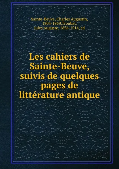 Обложка книги Les cahiers de Sainte-Beuve, suivis de quelques pages de litterature antique, Charles Augustin Sainte-Beuve