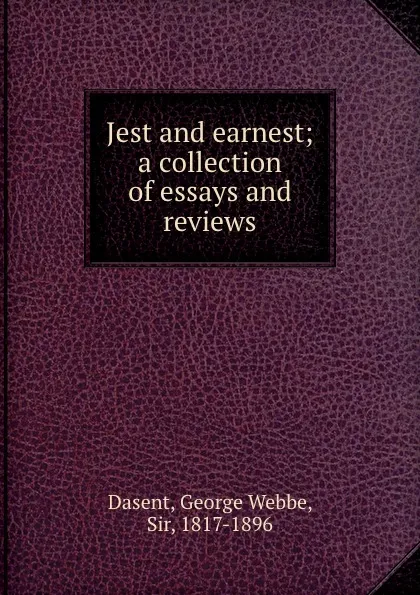 Обложка книги Jest and earnest; a collection of essays and reviews, George Webbe Dasent