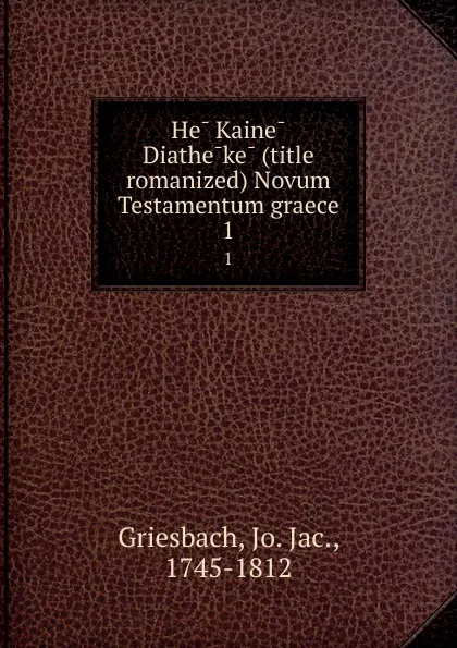 Обложка книги He Kaine Diatheke (title romanized) Novum Testamentum graece. 1, Jo. Jac. Griesbach