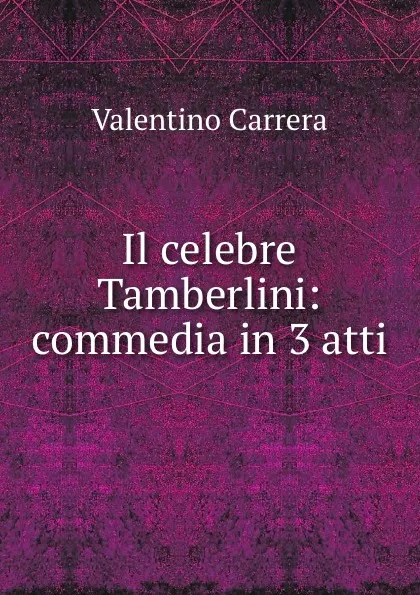 Обложка книги Il celebre Tamberlini: commedia in 3 atti, Valentino Carrera