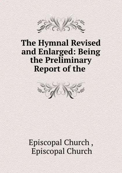 Обложка книги The Hymnal Revised and Enlarged: Being the Preliminary Report of the ., Episcopal Church