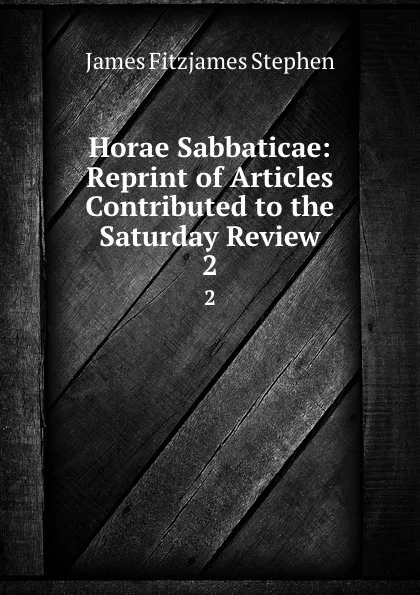 Обложка книги Horae Sabbaticae: Reprint of Articles Contributed to the Saturday Review. 2, Stephen James Fitzjames