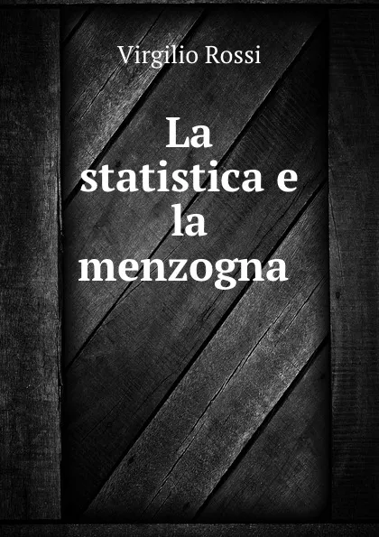 Обложка книги La statistica e la menzogna ., Virgilio Rossi