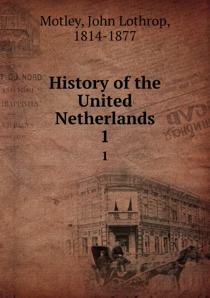 Обложка книги History of the United Netherlands. 1, John Lothrop Motley