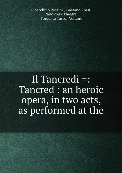 Обложка книги Il Tancredi .: Tancred : an heroic opera, in two acts, as performed at the ., Gioacchino Rossini