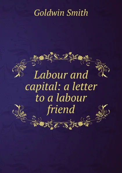 Обложка книги Labour and capital: a letter to a labour friend, Goldwin Smith