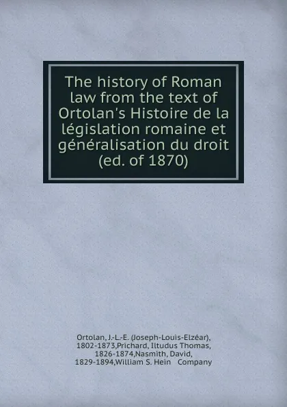 Обложка книги The history of Roman law from the text of Ortolan.s Histoire de la legislation romaine et generalisation du droit (ed. of 1870), Joseph-Louis-Elzéar Ortolan