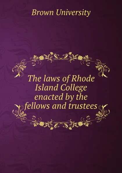 Обложка книги The laws of Rhode Island College enacted by the fellows and trustees, Brown University