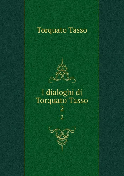 Обложка книги I dialoghi di Torquato Tasso. 2, Torquato Tasso