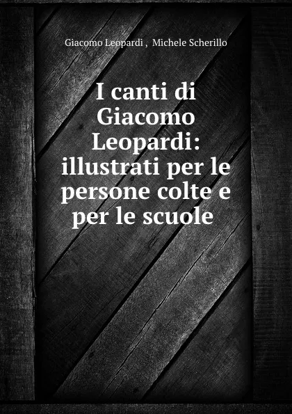 Обложка книги I canti di Giacomo Leopardi: illustrati per le persone colte e per le scuole ., Giacomo Leopardi