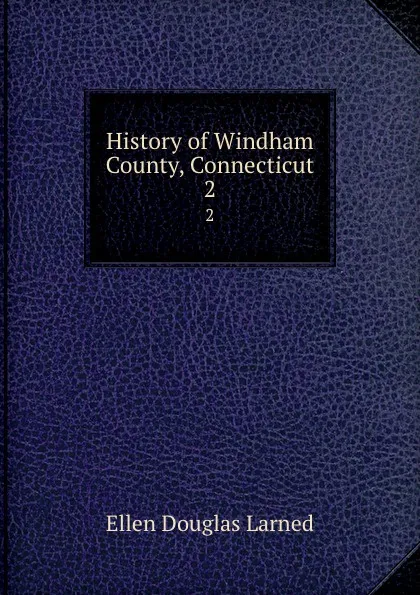 Обложка книги History of Windham County, Connecticut. 2, Ellen Douglas Larned