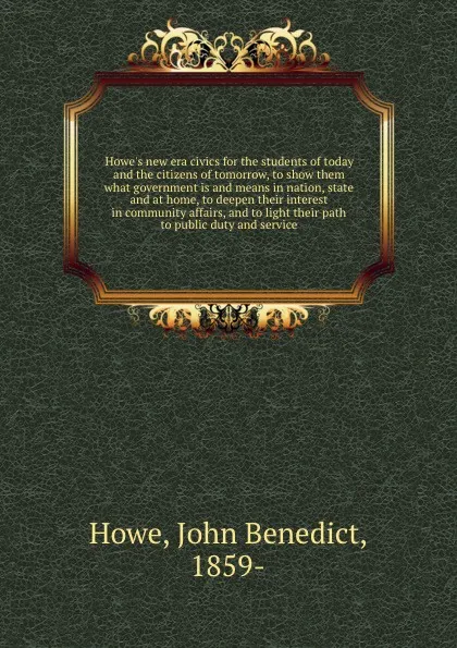 Обложка книги Howe.s new era civics for the students of today and the citizens of tomorrow, to show them what government is and means in nation, state and at home, to deepen their interest in community affairs, and to light their path to public duty and service, John Benedict Howe