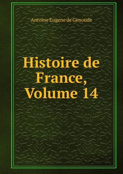 Обложка книги Histoire de France, Volume 14, Antoine Eugene de Genoude