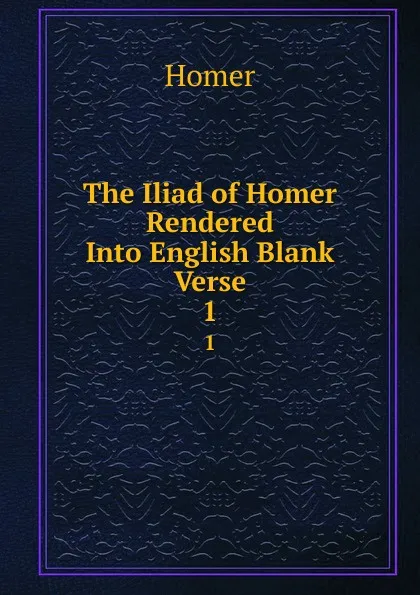 Обложка книги The Iliad of Homer Rendered Into English Blank Verse. 1, Homer