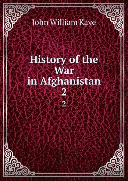 Обложка книги History of the War in Afghanistan. 2, Kaye John William