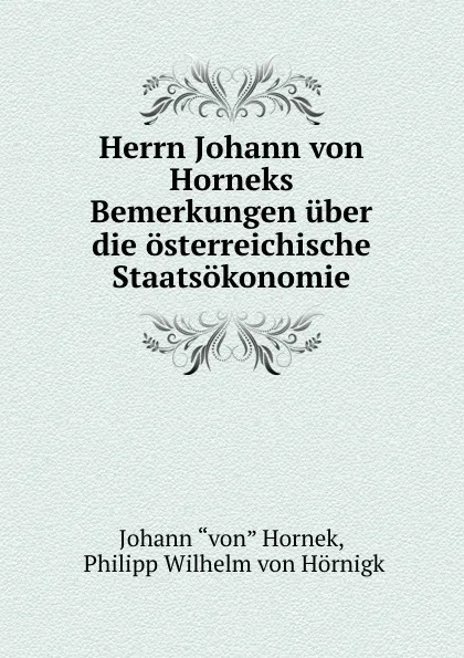 Обложка книги Herrn Johann von Horneks Bemerkungen uber die osterreichische Staatsokonomie, Johann Hornek