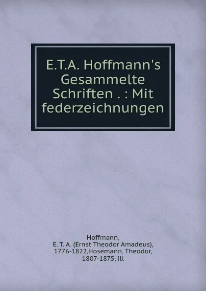 Обложка книги E.T.A. Hoffmann.s Gesammelte Schriften . : Mit federzeichnungen, Ernst Theodor Amadeus Hoffmann