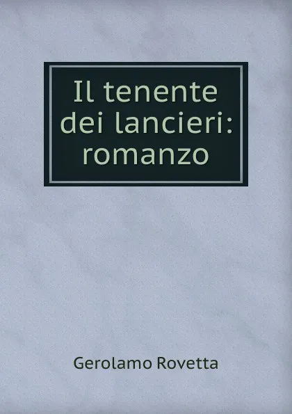 Обложка книги Il tenente dei lancieri: romanzo, Gerolamo Rovetta