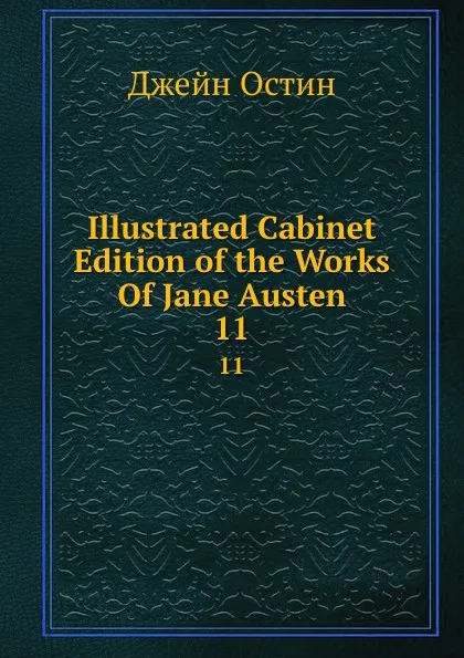 Обложка книги Illustrated Cabinet Edition of the Works Of Jane Austen. 11, Jane Austen